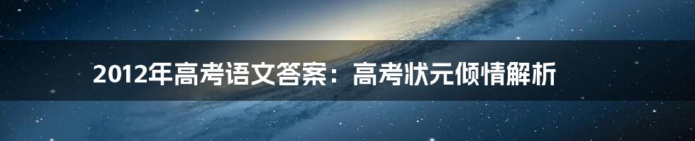 2012年高考语文答案：高考状元倾情解析