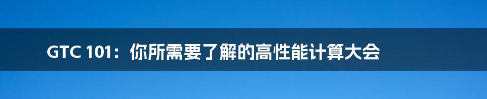 GTC 101：你所需要了解的高性能计算大会