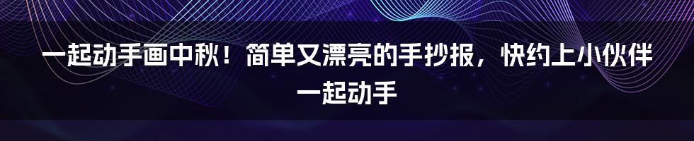 一起动手画中秋！简单又漂亮的手抄报，快约上小伙伴一起动手