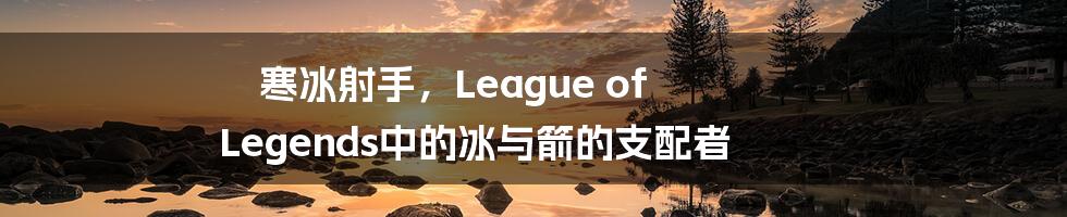 寒冰射手，League of Legends中的冰与箭的支配者