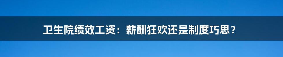 卫生院绩效工资：薪酬狂欢还是制度巧思？