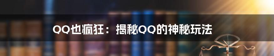 QQ也疯狂：揭秘QQ的神秘玩法