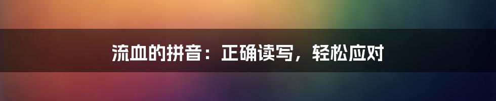 流血的拼音：正确读写，轻松应对