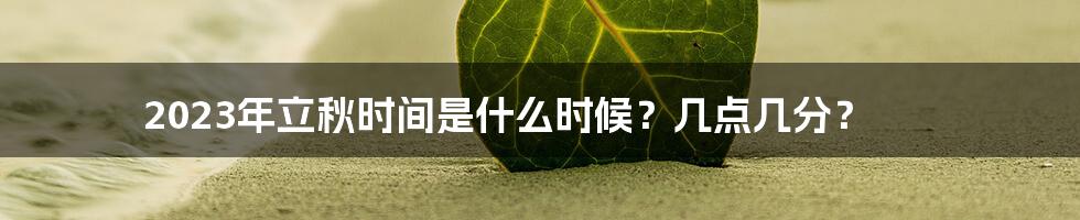 2023年立秋时间是什么时候？几点几分？