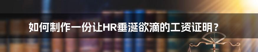 如何制作一份让HR垂涎欲滴的工资证明？