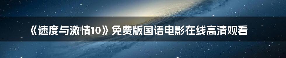 《速度与激情10》免费版国语电影在线高清观看