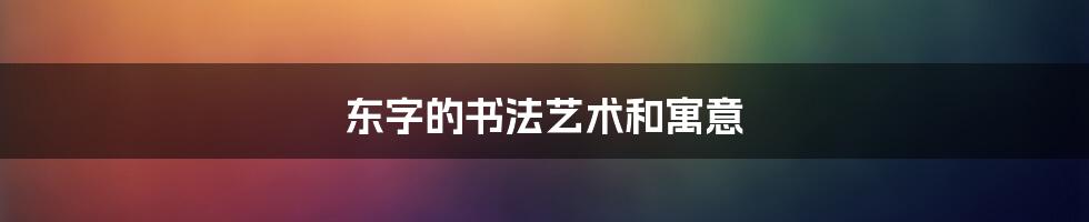 东字的书法艺术和寓意