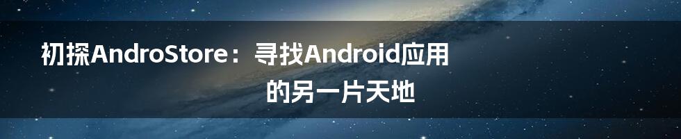 初探AndroStore：寻找Android应用的另一片天地