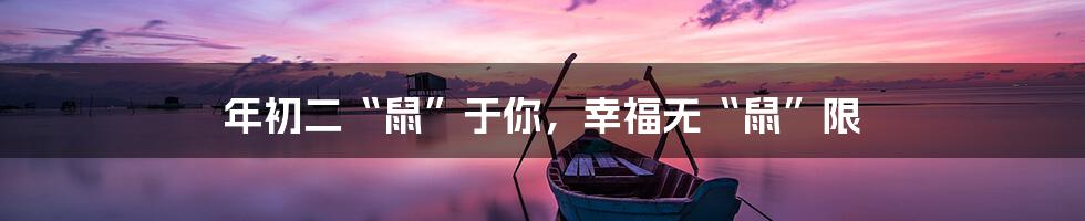 年初二“鼠”于你，幸福无“鼠”限