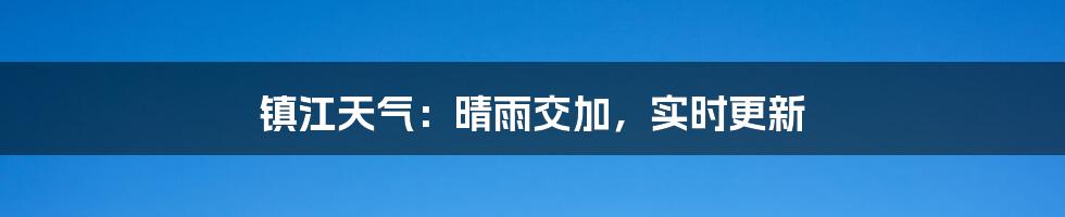 镇江天气：晴雨交加，实时更新