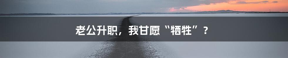 老公升职，我甘愿“牺牲”？