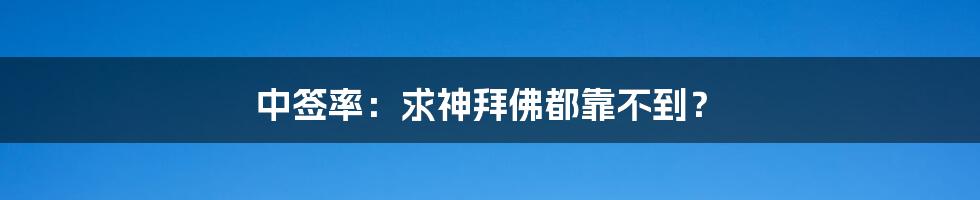 中签率：求神拜佛都靠不到？