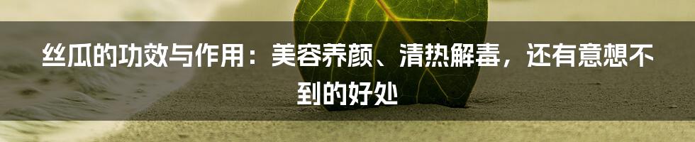 丝瓜的功效与作用：美容养颜、清热解毒，还有意想不到的好处