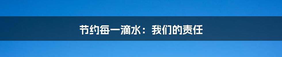 节约每一滴水：我们的责任