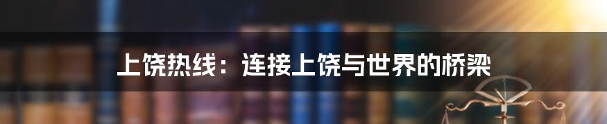 上饶热线：连接上饶与世界的桥梁