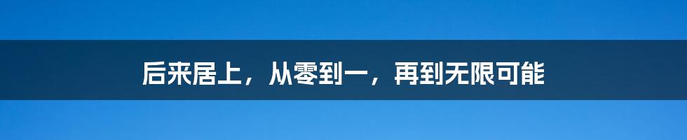 后来居上，从零到一，再到无限可能