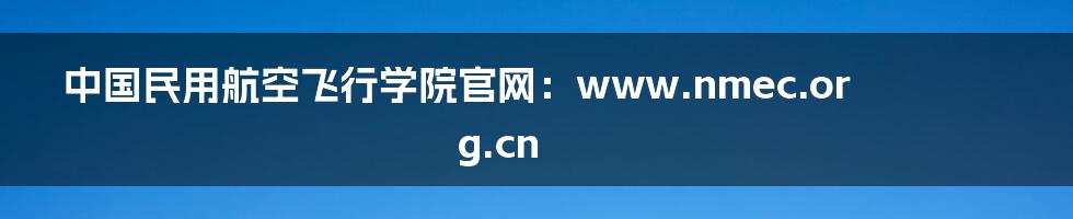 中国民用航空飞行学院官网：www.nmec.org.cn