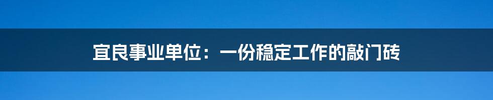 宜良事业单位：一份稳定工作的敲门砖