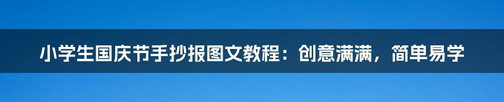 小学生国庆节手抄报图文教程：创意满满，简单易学