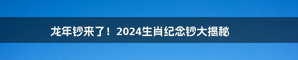 龙年钞来了！2024生肖纪念钞大揭秘