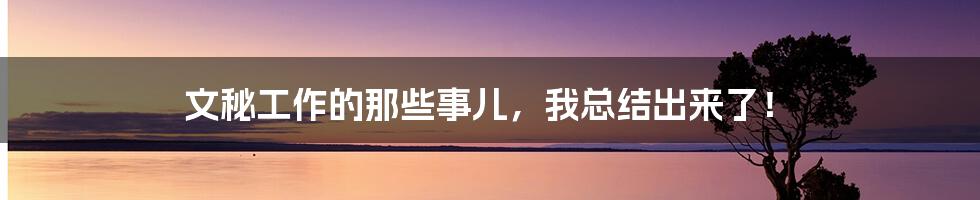 文秘工作的那些事儿，我总结出来了！