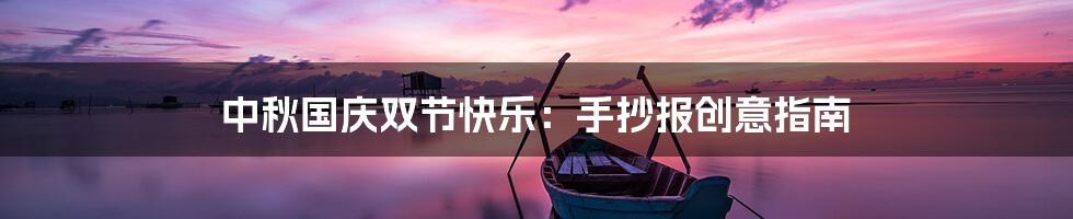 中秋国庆双节快乐：手抄报创意指南