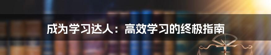 成为学习达人：高效学习的终极指南