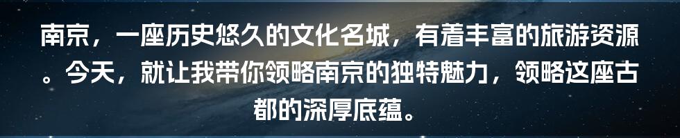 南京，一座历史悠久的文化名城，有着丰富的旅游资源。今天，就让我带你领略南京的独特魅力，领略这座古都的深厚底蕴。