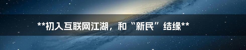 **初入互联网江湖，和“新民”结缘**