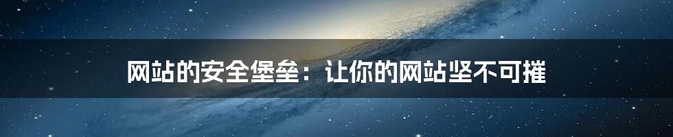 网站的安全堡垒：让你的网站坚不可摧