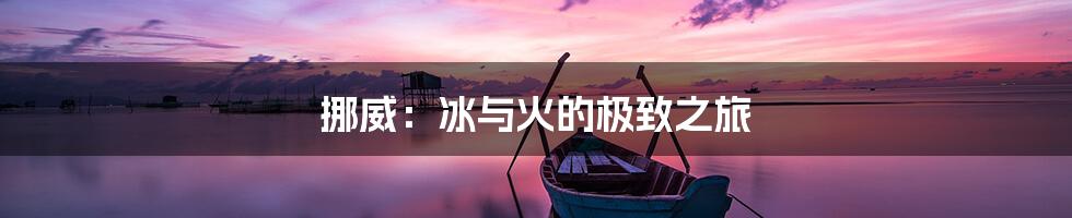 挪威：冰与火的极致之旅