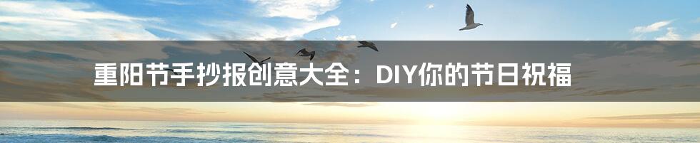 重阳节手抄报创意大全：DIY你的节日祝福