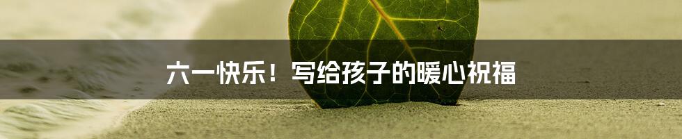 六一快乐！写给孩子的暖心祝福