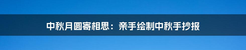 中秋月圆寄相思：亲手绘制中秋手抄报