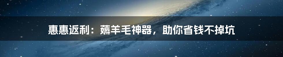 惠惠返利：薅羊毛神器，助你省钱不掉坑