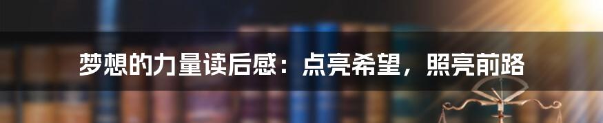 梦想的力量读后感：点亮希望，照亮前路