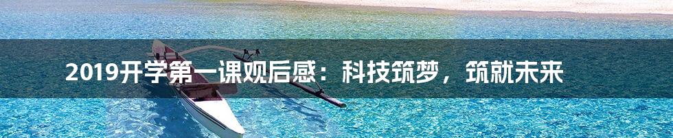 2019开学第一课观后感：科技筑梦，筑就未来