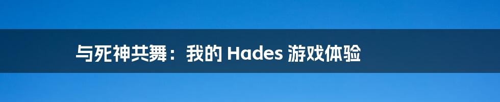 与死神共舞：我的 Hades 游戏体验