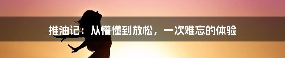 推油记：从懵懂到放松，一次难忘的体验