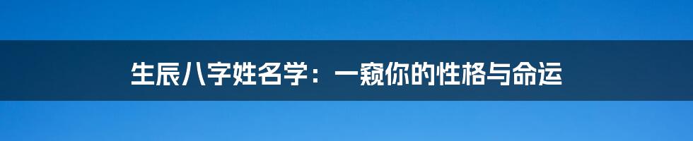 生辰八字姓名学：一窥你的性格与命运