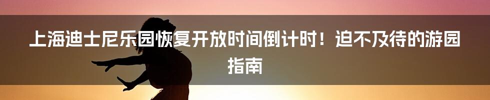 上海迪士尼乐园恢复开放时间倒计时！迫不及待的游园指南