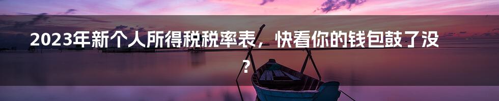 2023年新个人所得税税率表，快看你的钱包鼓了没？