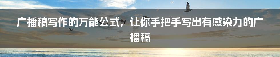 广播稿写作的万能公式，让你手把手写出有感染力的广播稿