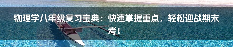 物理学八年级复习宝典：快速掌握重点，轻松迎战期末考！