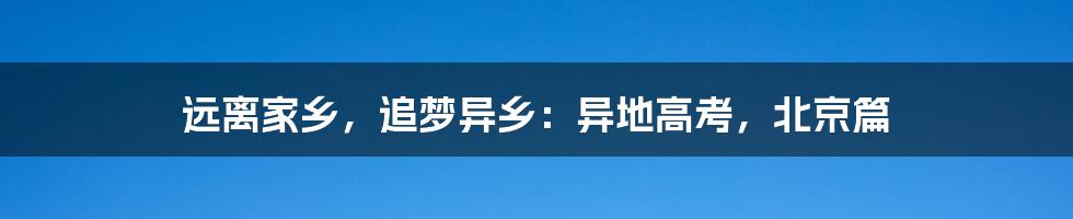 远离家乡，追梦异乡：异地高考，北京篇