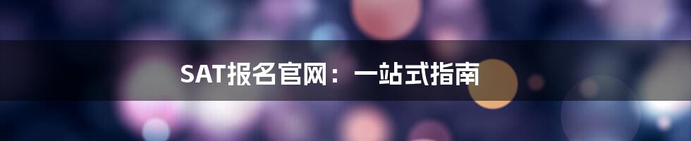 SAT报名官网：一站式指南