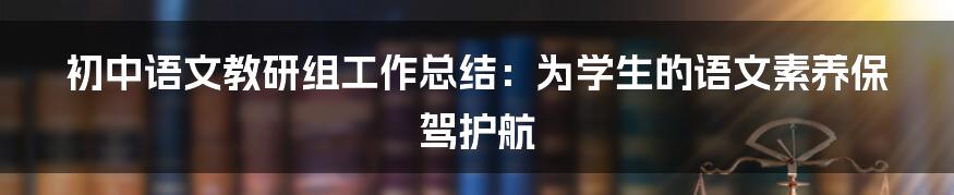 初中语文教研组工作总结：为学生的语文素养保驾护航