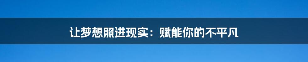 让梦想照进现实：赋能你的不平凡