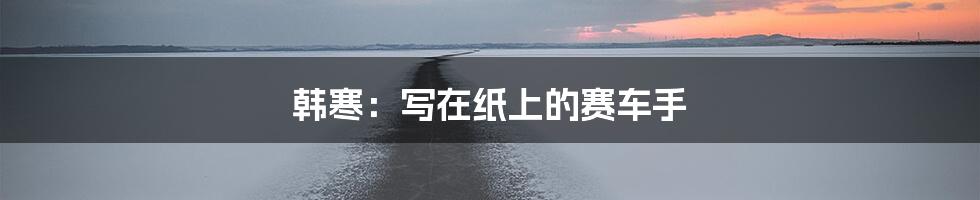 韩寒：写在纸上的赛车手