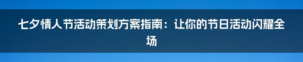 七夕情人节活动策划方案指南：让你的节日活动闪耀全场